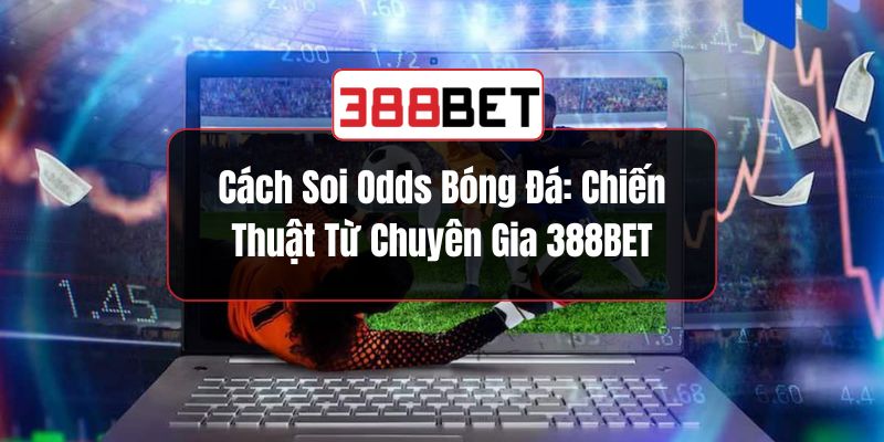 Cách Soi Odds Bóng Đá: Chiến Thuật Từ Chuyên Gia 388BET