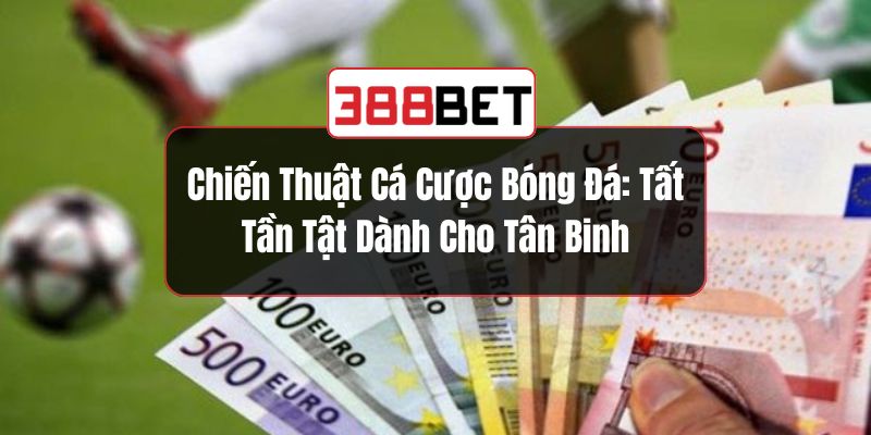 Chiến Thuật Cá Cược Bóng Đá: Tất Tần Tật Dành Cho Tân Binh