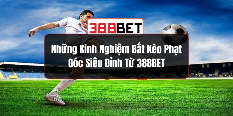 Những Kinh Nghiệm Bắt Kèo Phạt Góc Siêu Đỉnh Từ 388BET