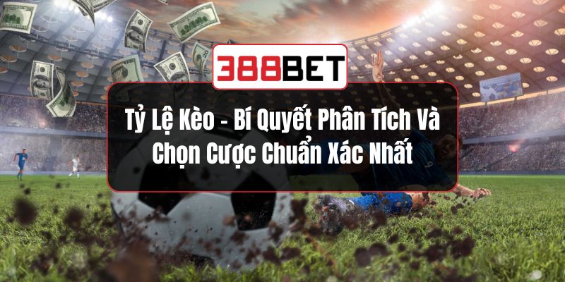 Tỷ Lệ Kèo - Bí Quyết Phân Tích Và Chọn Cược Chuẩn Xác Nhất